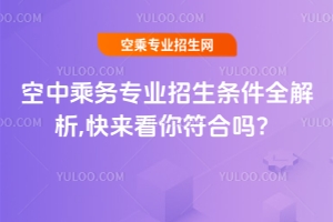 空中乘務(wù)專業(yè)招生條件全解析,快來看你符合嗎?