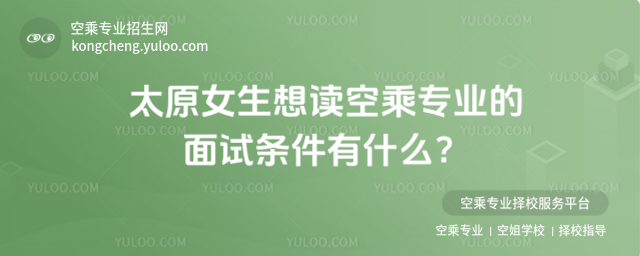 太原女生想讀空乘專業的面試條件有什么?