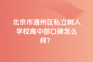 北京市通州区私立树人学校高中部口碑怎么样？