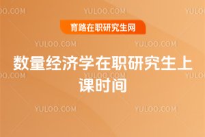 数量经济学在职研究生上课时间