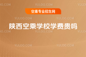 陜西空乘學校學費貴嗎