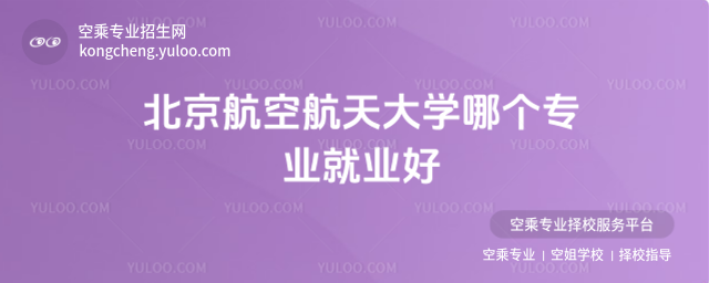 北京航空航天大學(xué)哪個專業(yè)就業(yè)好