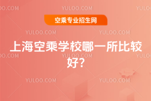 上海空乘學校哪一所比較好?