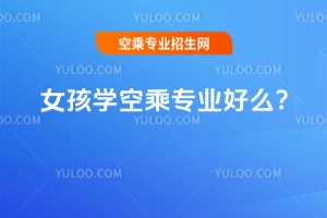 女孩學空乘專業好么?
