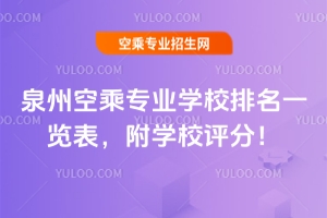 泉州空乘專業學校排名一覽表,附學校評分!