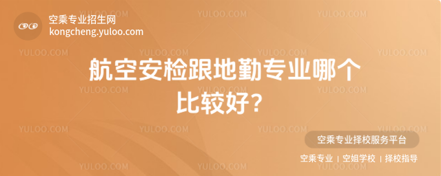 航空安檢跟地勤專業哪個比較好?