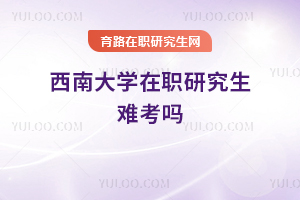 西南大学在职研究生难考吗