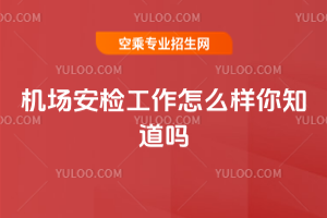 機場安檢工作怎么樣你知道嗎