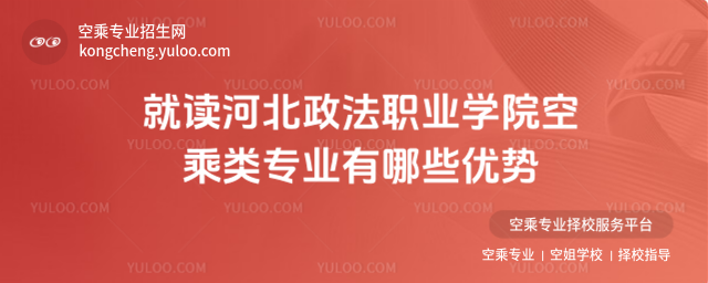 就讀河北政法職業(yè)學(xué)院空乘類(lèi)專(zhuān)業(yè)有哪些優(yōu)勢(shì)