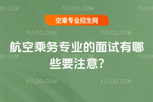 航空乘務專業的面試有哪些要注意?