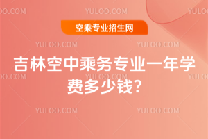吉林空中乘務專業一年學費多少錢?