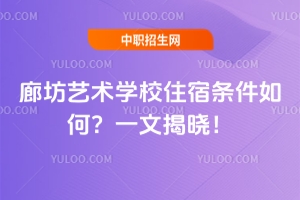 廊坊艺术学校住宿条件如何？一文揭晓！
