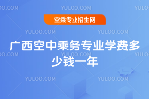 廣西空中乘務(wù)專業(yè)學(xué)費(fèi)多少錢一年