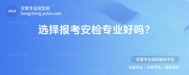 選擇報考安檢專業好嗎?