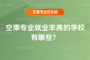 空乘專業就業率高的學校有哪些?