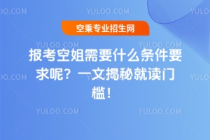 報考空姐需要什么條件要求呢?一文揭秘就讀門檻!