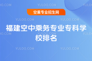 福建空中乘務專業(yè)專科學校排名
