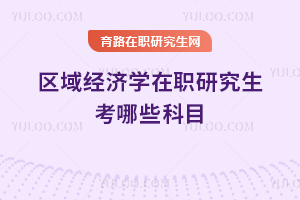 区域经济学在职研究生考哪些科目