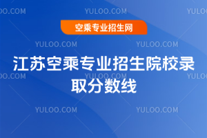 江蘇空乘專業招生院校錄取分數線