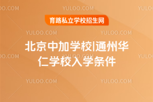 北京中加学校|通州华仁学校入学条件