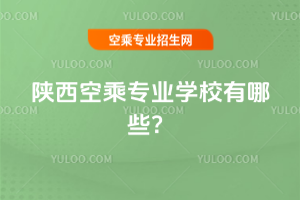 陜西空乘專業學校有哪些?