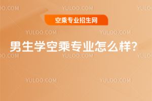 男生學空乘專業怎么樣?