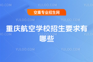 重慶航空學校招生要求有哪些