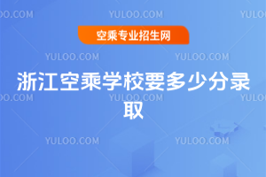 浙江空乘學校要多少分錄取