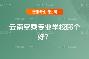 云南空乘專業學校哪個好?