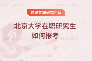 北京大学在职研究生如何报考