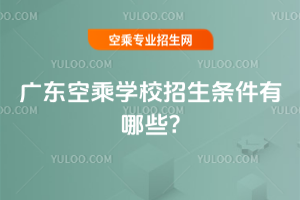 廣東空乘學校招生條件有哪些?
