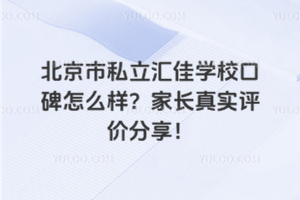 北京市私立汇佳学校口碑怎么样？家长真实评价分享！