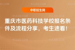 重庆市医药科技学校报名条件及流程分享，考生速看！