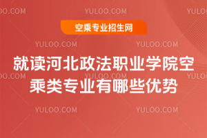 就讀河北政法職業學院空乘類專業有哪些優勢