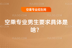 空乘專業男生要求具體是啥?