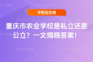 重庆市农业学校是私立还是公立？一文揭晓答案！