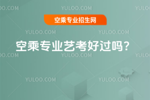 空乘專業藝考好過嗎?