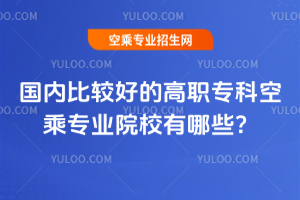 國(guó)內(nèi)比較好的高職專科空乘專業(yè)院校有哪些?