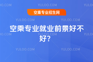 空乘專業(yè)就業(yè)前景好不好?