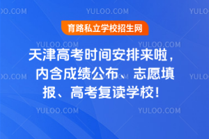 2025年天津高考时间安排来啦,内含成绩公布、志愿填报、高考复读学校!
