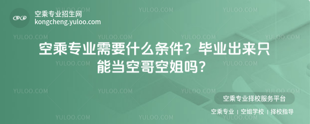 空乘專業需要什么條件?畢業出來只能當空哥空姐嗎?