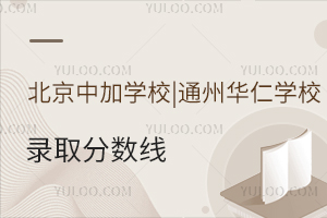 北京中加学校|通州华仁学校录取分数线