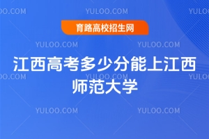 2025年江西高考多少分能上江西师范大学？分数线详解与报考指南