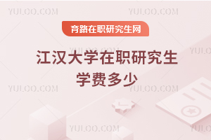 江汉大学在职研究生学费多少