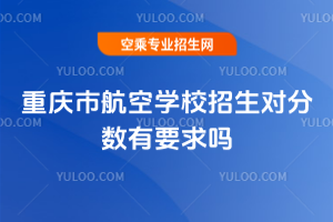 重慶市航空學校招生對分數有要求嗎
