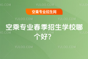 空乘專業(yè)春季招生學(xué)校哪個(gè)好?