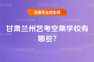 甘肅蘭州藝考空乘學校有哪些?