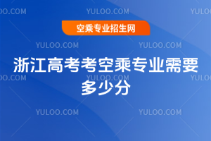 浙江高考考空乘專業需要多少分