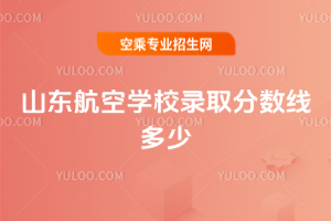山東航空學校錄取分數線多少