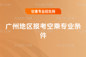 廣州地區報考空乘專業條件